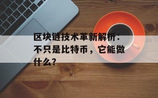 区块链技术革新解析：不只是比特币，它能做什么？