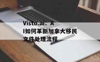 Visto.ai：AI如何革新加拿大移民文件处理流程