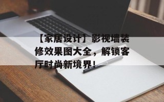 【家居设计】影视墙装修效果图大全，解锁客厅时尚新境界！