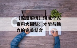 【深度解析】饶威个人资料大揭秘：才华与魅力的完美结合