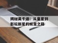 揭秘吴千语：从童星到影坛新星的蜕变之路