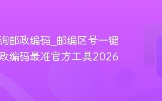 一键查询邮政编码_邮编区号一键查询邮政编码最准官方工具2026