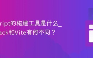 Javascript的构建工具是什么_Webpack和Vite有何不同？