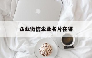 企业微信企业名片在哪