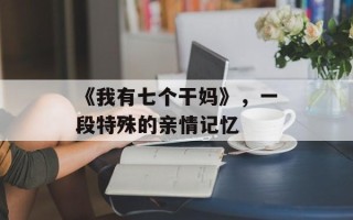 《我有七个干妈》，一段特殊的亲情记忆
