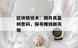 区块链技术：揭开其盈利密码，探寻赚钱新天地