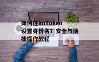 如何在imToken设置身份名？安全与便捷操作教程