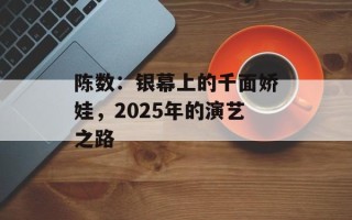 陈数：银幕上的千面娇娃，2025年的演艺之路