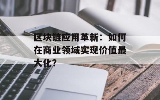 区块链应用革新：如何在商业领域实现价值最大化？