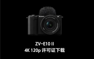 索尼ZV-E10M2相机升值！官方解锁4K 120p、FHD 240p