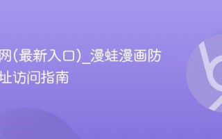 漫蛙官网(最新入口)_漫蛙漫画防走失网址访问指南