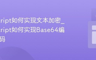 JavaScript如何实现文本加密_JavaScript如何实现Base64编码与解码