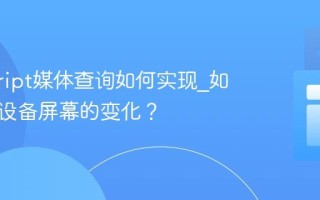 javascript媒体查询如何实现_如何响应设备屏幕的变化？