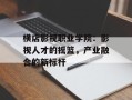 横店影视职业学院：影视人才的摇篮，产业融合的新标杆