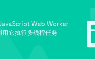 什么是JavaScript Web Worker_如何利用它执行多线程任务