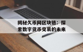 揭秘久币网区块链：探索数字货币交易的未来