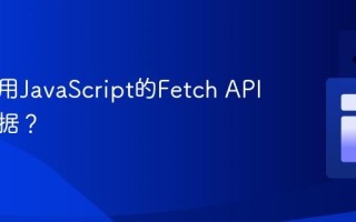 如何使用JavaScript的Fetch API获取数据？