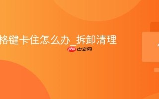 键盘空格键卡住怎么办_拆卸清理指南