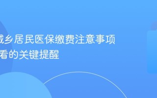 2026城乡居民医保缴费注意事项 新手必看的关键提醒