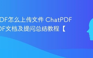 ChatPDF怎么上传文件 ChatPDF阅读PDF文档及提问总结教程【攻略】