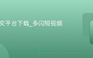 多闪社交平台下载_多闪短视频app