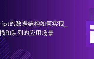javascript的数据结构如何实现_链表、栈和队列的应用场景