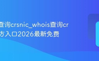 whois查询crsnic_whois查询crsnic官方入口2026最新免费