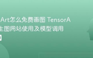 TensorArt怎么免费画图 TensorArt在线生图网站使用及模型调用【攻略】