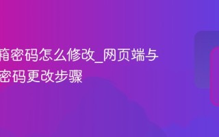 QQ邮箱密码怎么修改_网页端与客户端密码更改步骤