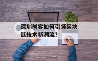 深圳创客如何引领区块链技术新潮流？