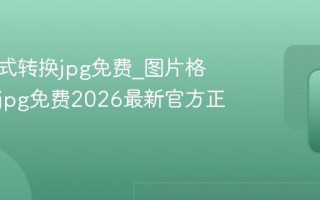 图片格式转换jpg免费_图片格式转换jpg免费2026最新官方正版入口
