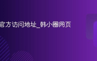 韩小圈官方访问地址_韩小圈网页端入口