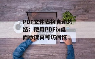PDF文件表格自动总结：使用PDFix桌面版提高可访问性