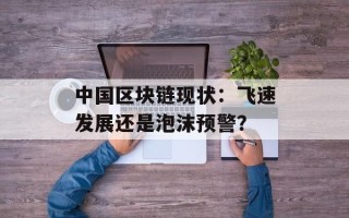 中国区块链现状：飞速发展还是泡沫预警？