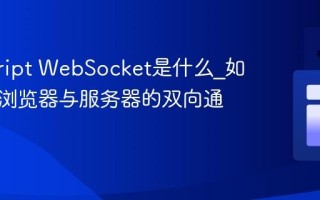 javascript WebSocket是什么_如何实现浏览器与服务器的双向通信？