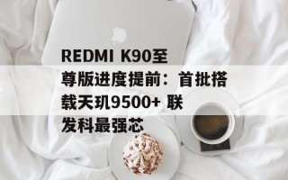REDMI K90至尊版进度提前：首批搭载天玑9500+ 联发科最强芯