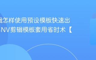 NV剪辑怎样使用预设模板快速出片 分享NV剪辑模板套用省时术【窍门】