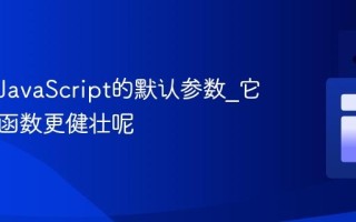 什么是JavaScript的默认参数_它如何让函数更健壮呢