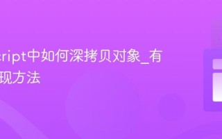 JavaScript中如何深拷贝对象_有哪些实现方法