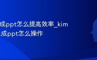 kimi生成ppt怎么提高效率_kimi快速生成ppt怎么操作