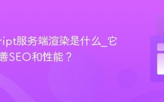 javascript服务端渲染是什么_它如何改善SEO和性能？