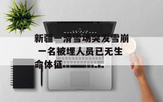 新疆一滑雪场突发雪崩 一名被埋人员已无生命体征
