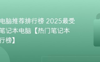 笔记本电脑推荐排行榜 2025最受欢迎的笔记本电脑【热门笔记本电脑排行榜】