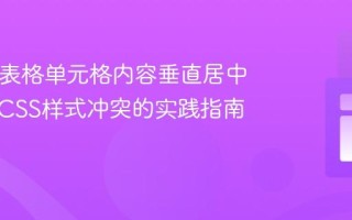HTML表格单元格内容垂直居中：克服CSS样式冲突的实践指南