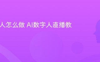 AI数字人怎么做 AI数字人直播教程