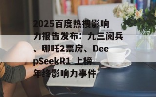 2025百度热搜影响力报告发布：九三阅兵、哪吒2票房、DeepSeekR1 上榜年终影响力事件