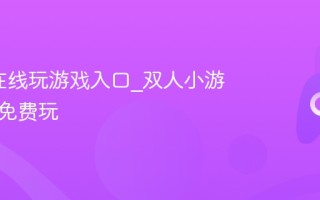 4399在线玩游戏入口_双人小游戏在线免费玩