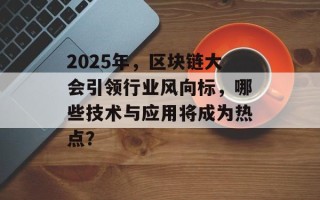 2025年，区块链大会引领行业风向标，哪些技术与应用将成为热点？