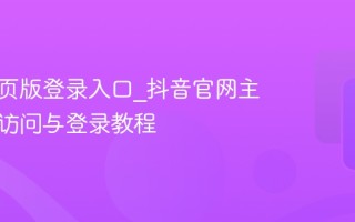 抖音网页版登录入口_抖音官网主页快速访问与登录教程