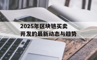 2025年区块链买卖开发的最新动态与趋势